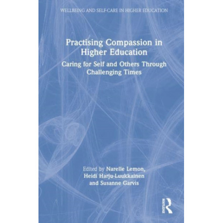 Practising Compassion in Higher Education: Caring for Self and Others Through Challenging Times