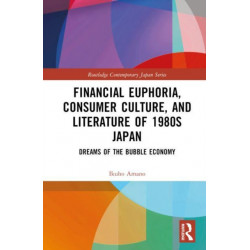 Financial Euphoria, Consumer Culture, and Literature of 1980s Japan: Dreams of the Bubble Economy