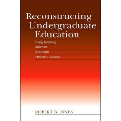 Reconstructing Undergraduate Education: Using Learning Science To Design Effective Courses