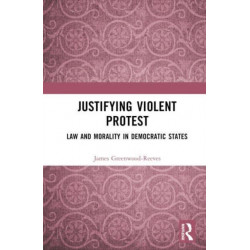 Justifying Violent Protest: Law and Morality in Democratic States