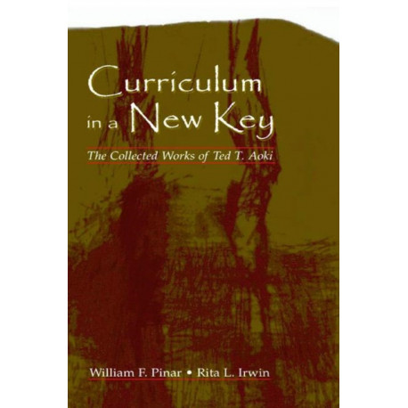 Curriculum in a New Key: The Collected Works of Ted T. Aoki