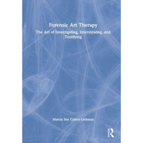 Forensic Art Therapy: The Art of Investigating, Interviewing, and Testifying