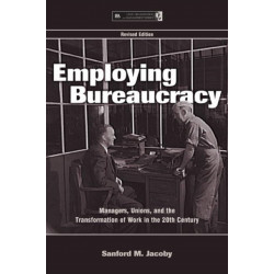 Employing Bureaucracy: Managers, Unions, and the Transformation of Work in the 20th Century, Revised Edition