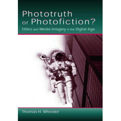 Phototruth Or Photofiction?: Ethics and Media Imagery in the Digital Age