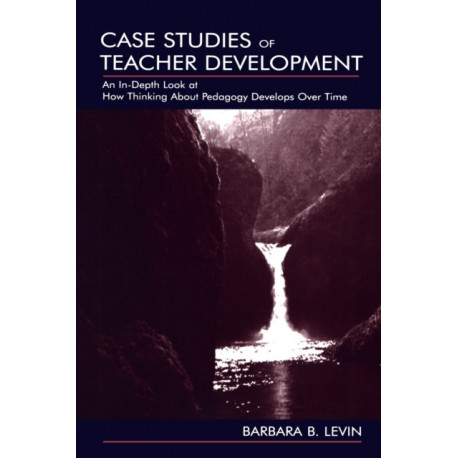 Case Studies of Teacher Development: An In-Depth Look at How Thinking About Pedagogy Develops Over Time