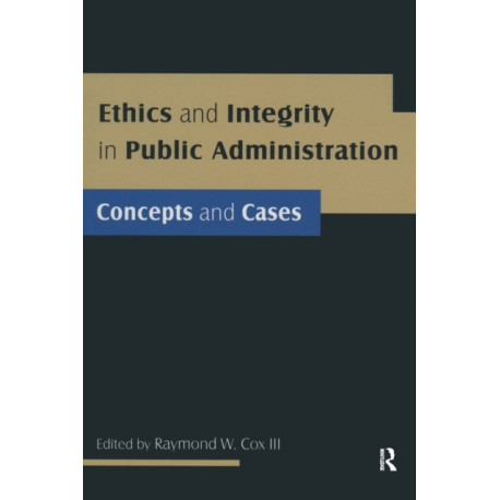 Ethics and Integrity in Public Administration: Concepts and Cases: Concepts and Cases