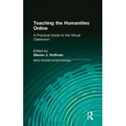 Teaching the Humanities Online: A Practical Guide to the Virtual Classroom: A Practical Guide to the Virtual Classroom
