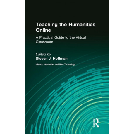 Teaching the Humanities Online: A Practical Guide to the Virtual Classroom: A Practical Guide to the Virtual Classroom