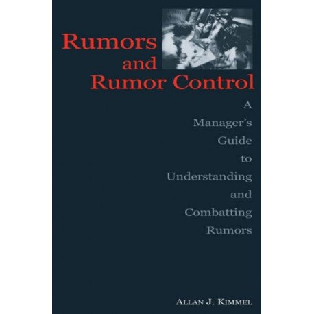 Rumors and Rumor Control: A Manager's Guide to Understanding and Combatting Rumors