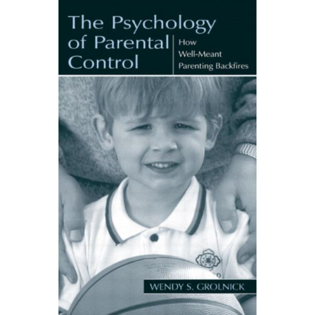 The Psychology of Parental Control: How Well-meant Parenting Backfires