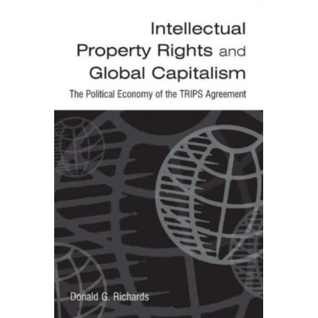 Intellectual Property Rights and Global Capitalism: The Political Economy of the TRIPS Agreement: The Political Economy of the TRIPS Agreement