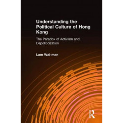 Understanding the Political Culture of Hong Kong: The Paradox of Activism and Depoliticization: The Paradox of Activism and Depoliticization