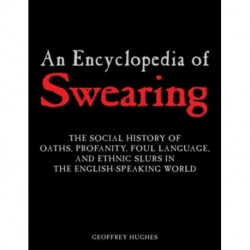 An Encyclopedia of Swearing: The Social History of Oaths, Profanity, Foul Language, and Ethnic Slurs in the English-speaking World