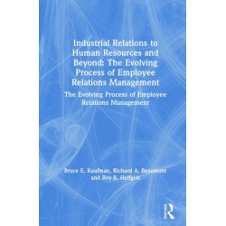Industrial Relations to Human Resources and Beyond: The Evolving Process of Employee Relations Management: The Evolving Process of Employee Relations Management