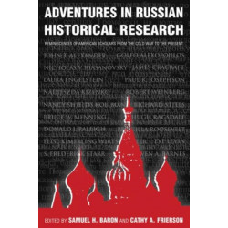 Adventures in Russian Historical Research: Reminiscences of American Scholars from the Cold War to the Present