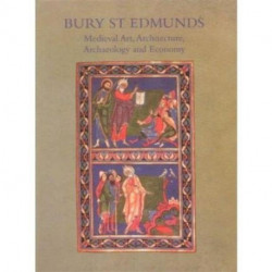 Bury St. Edmunds: Medieval Art, Architecture, Archaeology and Economy