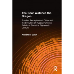 The Bear Watches the Dragon: Russia's Perceptions of China and the Evolution of Russian-Chinese Relations Since the Eighteenth Century