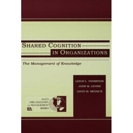 Shared Cognition in Organizations: The Management of Knowledge