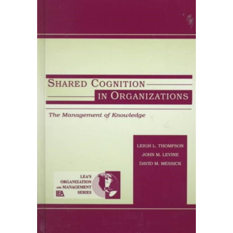 Shared Cognition in Organizations: The Management of Knowledge
