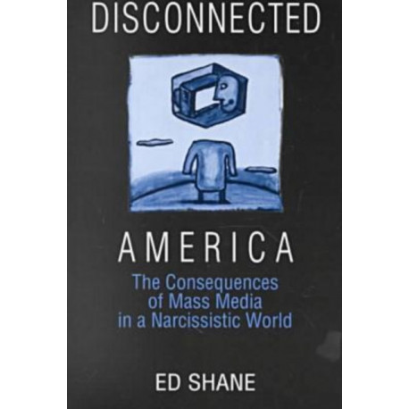 Disconnected America: The Future of Mass Media in a Narcissistic Society: The Future of Mass Media in a Narcissistic Society