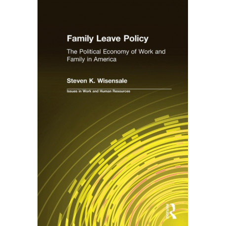 Family Leave Policy: The Political Economy of Work and Family in America: The Political Economy of Work and Family in America