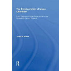 The Transformation of Urban Liberalism: Party Politics and Urban Governance in Late Nineteenth-Century England