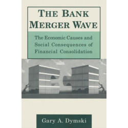 The Bank Merger Wave: The Economic Causes and Social Consequences of Financial Consolidation: The Economic Causes and Social Consequences of Financial Consolidation