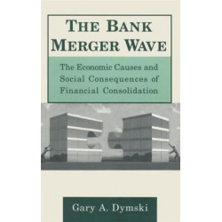The Bank Merger Wave: The Economic Causes and Social Consequences of Financial Consolidation: The Economic Causes and Social Consequences of Financial Consolidation