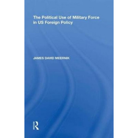 The Political Use of Military Force in US Foreign Policy