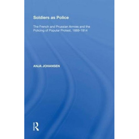 Soldiers as Police: The French and Prussian Armies and the Policing of Popular Protest, 1889?1914
