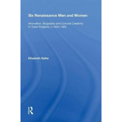 Six Renaissance Men and Women: Innovation, Biography and Cultural Creativity in Tudor England, c.1450?1560