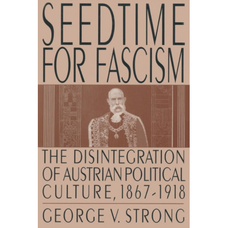 Seedtime for Fascism: Disintegration of Austrian Political Culture, 1867-1918