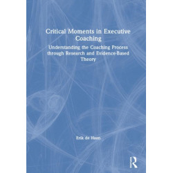 Critical Moments in Executive Coaching: Understanding the Coaching Process through Research and Evidence-Based Theory
