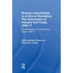 Russian Industrialists in an Era of Revolution: The Association of Industry and Trade, 1906-17: The Association of Industry and Trade, 1906-17