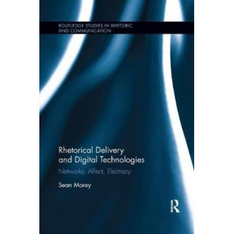 Rhetorical Delivery and Digital Technologies: Networks, Affect, Electracy