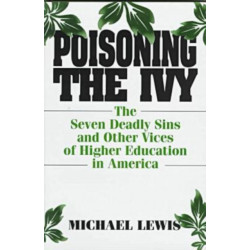 Poisoning the Ivy: The Seven Deadly Sins and Other Vices of Higher Education in America