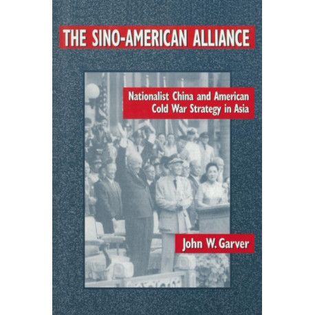 The Sino-American Alliance: Nationalist China and American Cold War Strategy in Asia