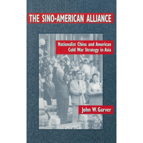 The Sino-American Alliance: Nationalist China and American Cold War Strategy in Asia