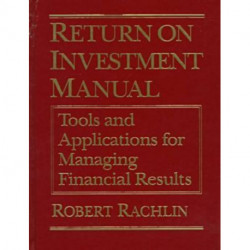 Return on Investment Manual: Tools and Applications for Managing Financial Results