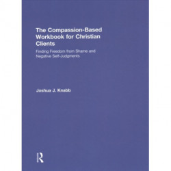 The Compassion-Based Workbook for Christian Clients: Finding Freedom from Shame and Negative Self-Judgments