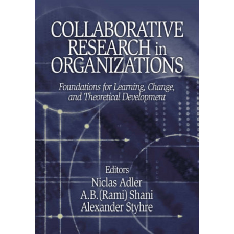 Collaborative Research in Organizations: Foundations for Learning, Change, and Theoretical Development