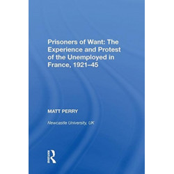 Prisoners of Want: The Experience and Protest of the Unemployed in France, 1921-45