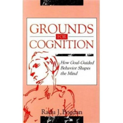 Grounds for Cognition: How Goal-guided Behavior Shapes the Mind