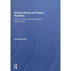 Making Sense of Project Realities: Theory, Practice and the Pursuit of Performance