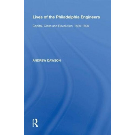 Lives of the Philadelphia Engineers: Capital, Class and Revolution, 1830?1890