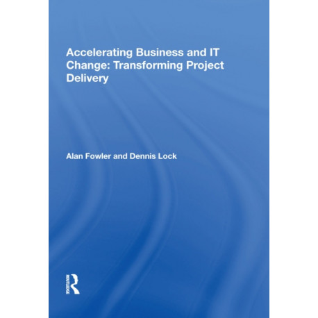 Accelerating Business and IT Change: Transforming Project Delivery: Transforming Project Delivery