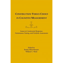 Construction Versus Choice in Cognitive Measurement: Issues in Constructed Response, Performance Testing, and Portfolio Assessment