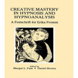 Creative Mastery in Hypnosis and Hypnoanalysis: A Festschrift for Erika Fromm