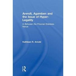 Arendt, Agamben and the Issue of Hyper-Legality: In Between the Prisoner-Stateless Nexus