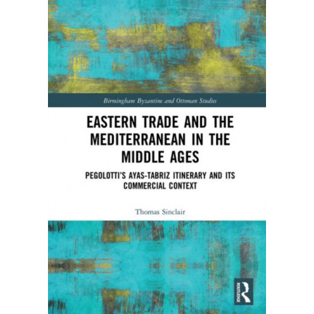 Eastern Trade and the Mediterranean in the Middle Ages: Pegolotti’s Ayas-Tabriz Itinerary and its Commercial Context